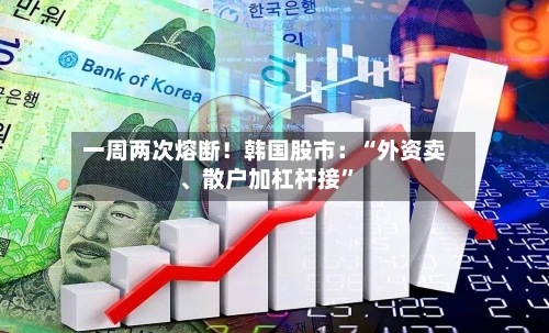 一周两次熔断！韩国股市：“外资卖、散户加杠杆接”-第3张图片