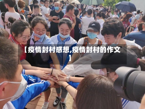 【疫情封村感想,疫情封村的作文】