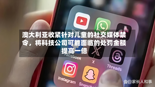 澳大利亚收紧针对儿童的社交媒体禁令，将科技公司可能面临的处罚金额提高一倍-第3张图片