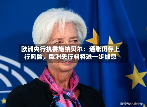 欧洲央行执委施纳贝尔：通胀仍存上行风险，欧洲央行料将进一步加息