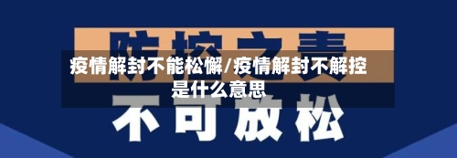 疫情解封不能松懈/疫情解封不解控是什么意思