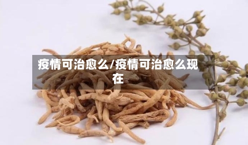 疫情可治愈么/疫情可治愈么现在