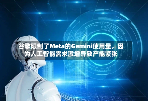 谷歌限制了Meta的Gemini使用量，因为人工智能需求激增导致产能紧张