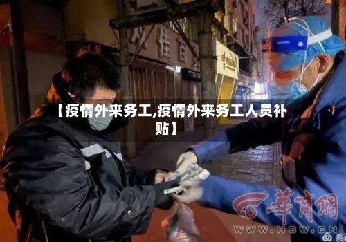【疫情外来务工,疫情外来务工人员补贴】-第3张图片