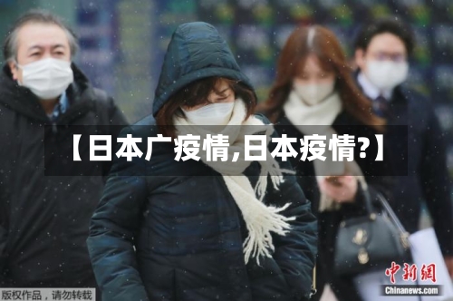 【日本广疫情,日本疫情?】