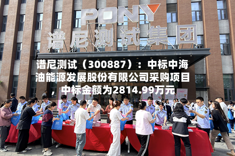 谱尼测试（300887）：中标中海油能源发展股份有限公司采购项目，中标金额为2814.99万元-第2张图片