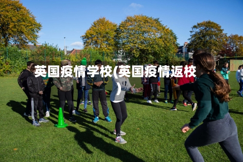 英国疫情学校(英国疫情返校)