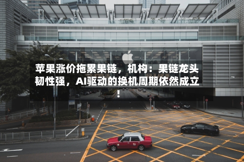 苹果涨价拖累果链，机构：果链龙头韧性强	，AI驱动的换机周期依然成立！-第2张图片