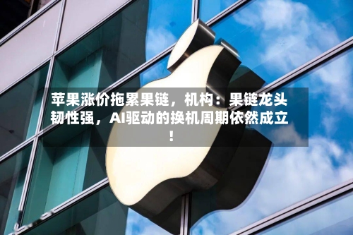 苹果涨价拖累果链，机构：果链龙头韧性强	，AI驱动的换机周期依然成立！-第3张图片