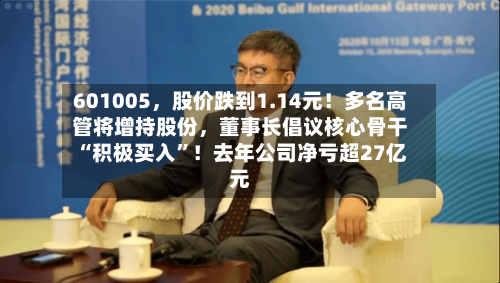 601005，股价跌到1.14元！多名高管将增持股份，董事长倡议核心骨干“积极买入”！去年公司净亏超27亿元-第3张图片