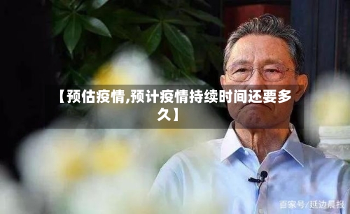 【预估疫情,预计疫情持续时间还要多久】-第2张图片