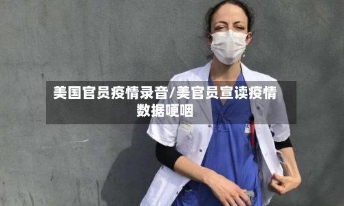 美国官员疫情录音/美官员宣读疫情数据哽咽