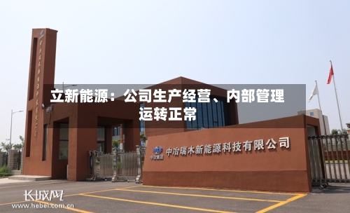 立新能源：公司生产经营、内部管理运转正常