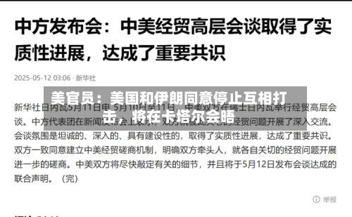 美官员：美国和伊朗同意停止互相打击，将在卡塔尔会晤