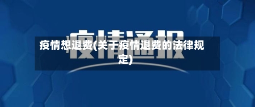 疫情想退费(关于疫情退费的法律规定)