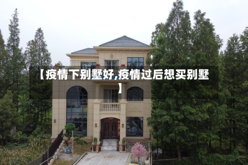 【疫情下别墅好,疫情过后想买别墅】-第3张图片