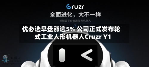 优必选早盘涨逾5% 公司正式发布轮式工业人形机器人Cruzr Y1-第3张图片
