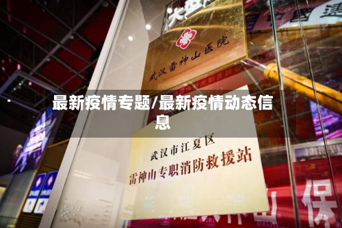 最新疫情专题/最新疫情动态信息