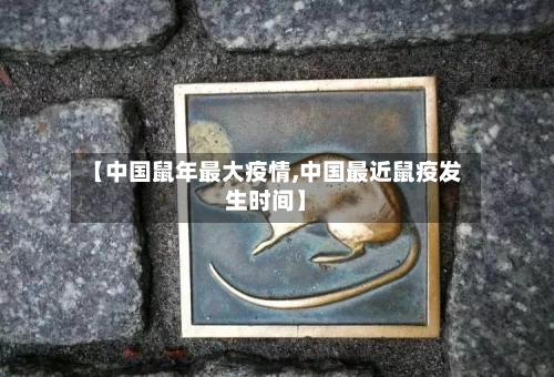 【中国鼠年最大疫情,中国最近鼠疫发生时间】-第2张图片