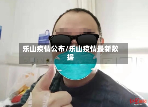 乐山疫情公布/乐山疫情最新数据-第2张图片