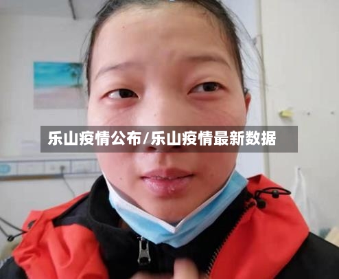 乐山疫情公布/乐山疫情最新数据