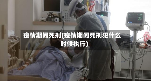 疫情期间死刑(疫情期间死刑犯什么时候执行)-第2张图片