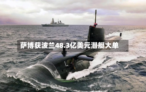 萨博获波兰48.3亿美元潜艇大单-第3张图片