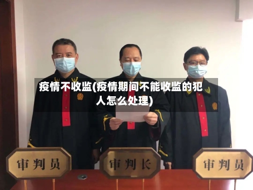 疫情不收监(疫情期间不能收监的犯人怎么处理)-第2张图片