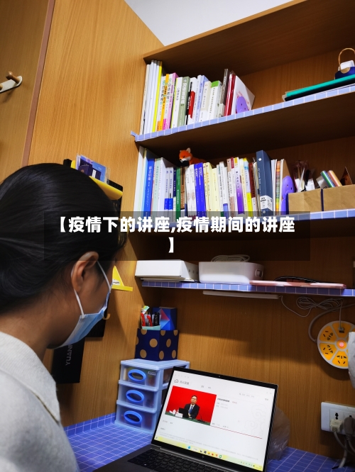 【疫情下的讲座,疫情期间的讲座】