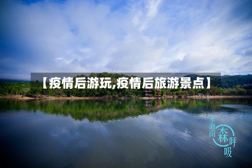 【疫情后游玩,疫情后旅游景点】