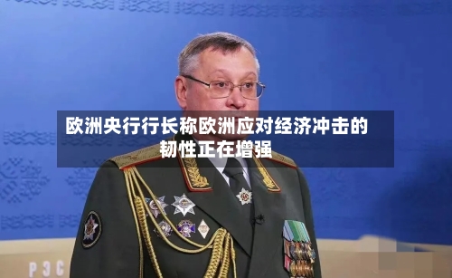 欧洲央行行长称欧洲应对经济冲击的韧性正在增强