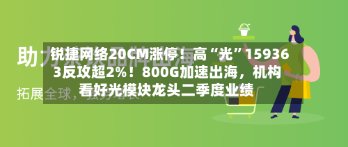 锐捷网络20CM涨停！高“光”159363反攻超2%！800G加速出海，机构看好光模块龙头二季度业绩-第2张图片