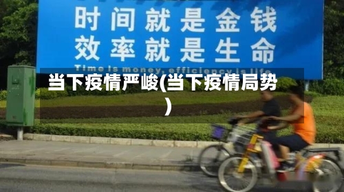 当下疫情严峻(当下疫情局势)