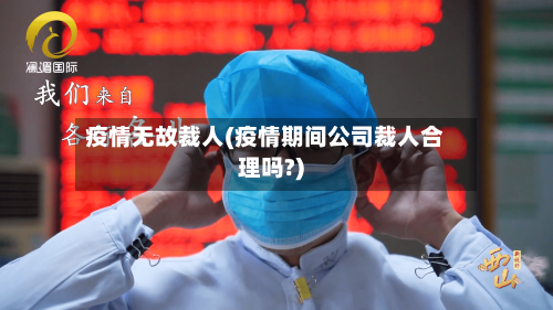 疫情无故裁人(疫情期间公司裁人合理吗?)