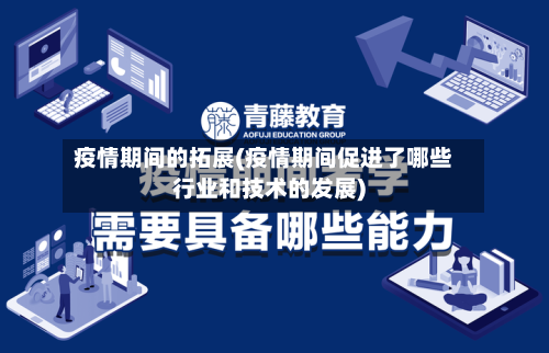疫情期间的拓展(疫情期间促进了哪些行业和技术的发展)