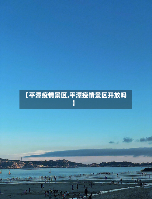 【平潭疫情景区,平潭疫情景区开放吗】
