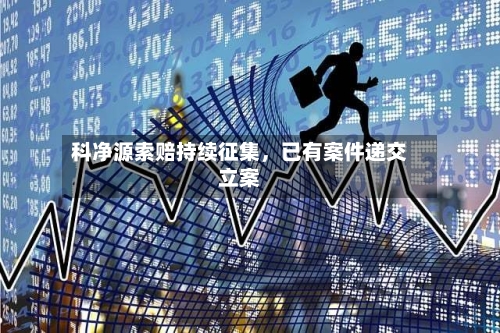 科净源索赔持续征集，已有案件递交立案
