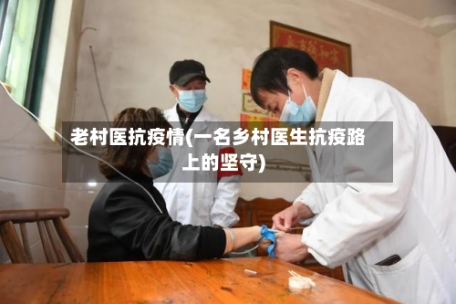 老村医抗疫情(一名乡村医生抗疫路上的坚守)-第2张图片