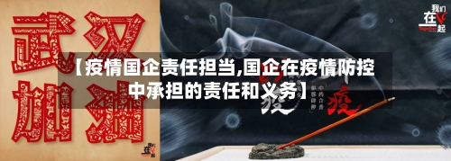 【疫情国企责任担当,国企在疫情防控中承担的责任和义务】-第2张图片