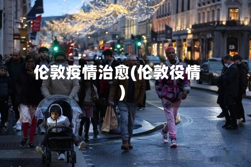 伦敦疫情治愈(伦敦役情)-第2张图片