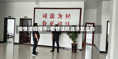 疫情法院提示/疫情法院提示怎么办-第1张图片
