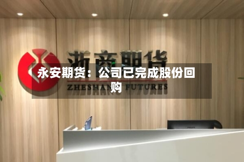 永安期货：公司已完成股份回购