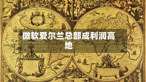 微软爱尔兰总部成利润高地