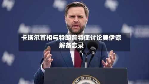 卡塔尔首相与特朗普特使讨论美伊谅解备忘录