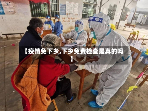 【疫情免下乡,下乡免费检查是真的吗】-第3张图片