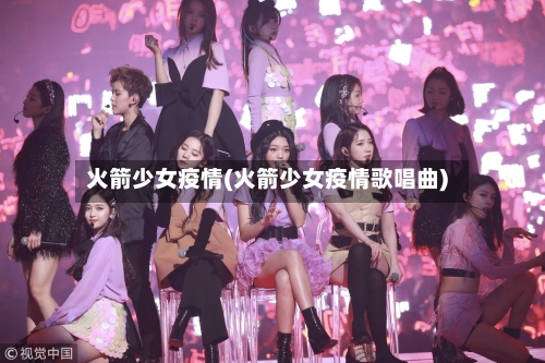 火箭少女疫情(火箭少女疫情歌唱曲)-第3张图片