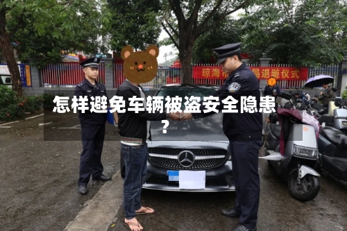 怎样避免车辆被盗安全隐患？
