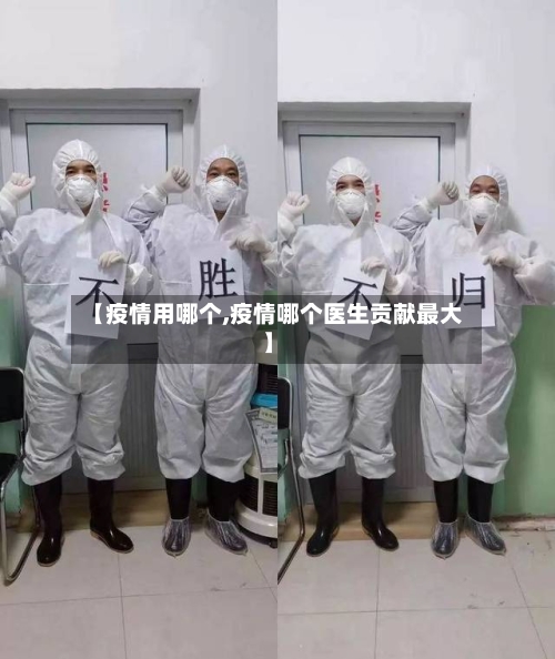 【疫情用哪个,疫情哪个医生贡献最大】-第3张图片
