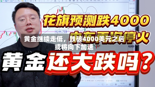 黄金继续走低，跌破4000美元之后或将向下加速