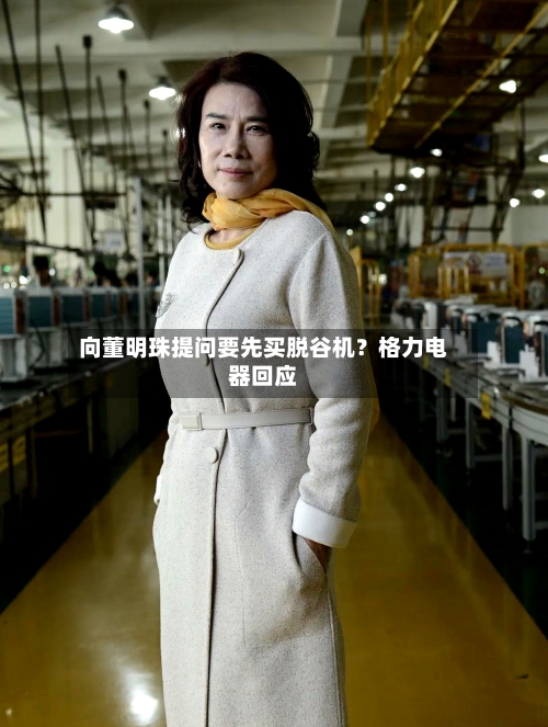 向董明珠提问要先买脱谷机？格力电器回应-第2张图片